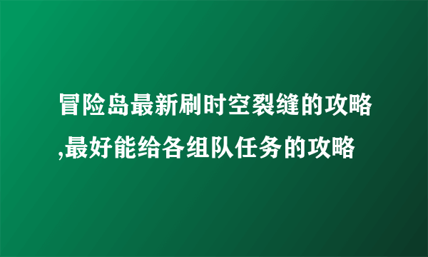 冒险岛最新刷时空裂缝的攻略,最好能给各组队任务的攻略