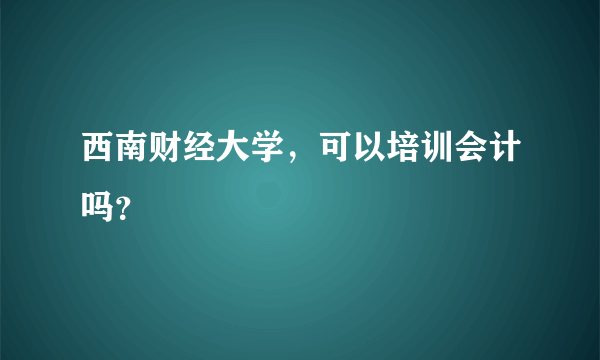 西南财经大学，可以培训会计吗？