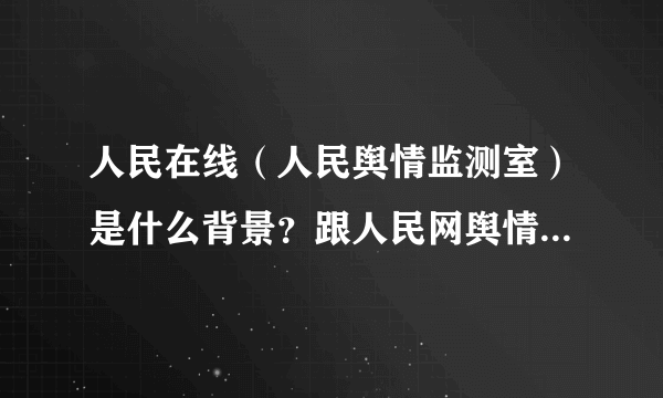 人民在线（人民舆情监测室）是什么背景？跟人民网舆情监测室、人民网有什么关系？