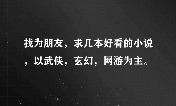 找为朋友，求几本好看的小说，以武侠，玄幻，网游为主。