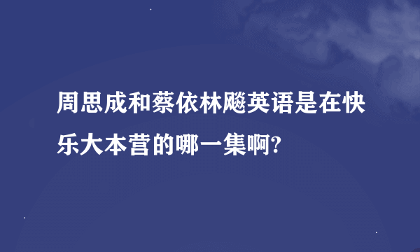 周思成和蔡依林飚英语是在快乐大本营的哪一集啊?