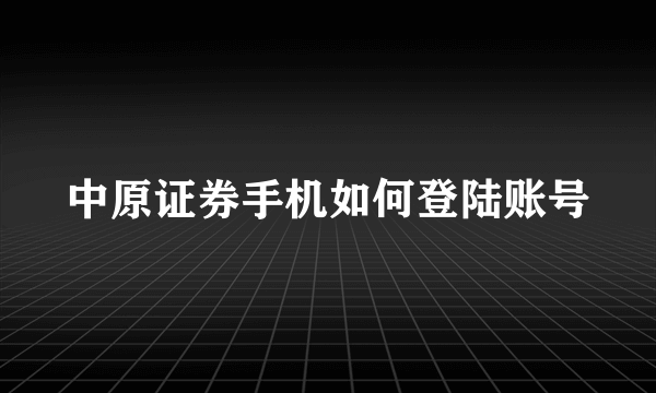 中原证券手机如何登陆账号