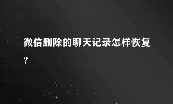 微信删除的聊天记录怎样恢复？