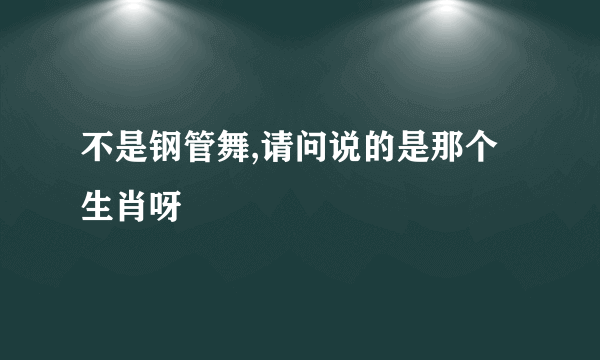 不是钢管舞,请问说的是那个生肖呀