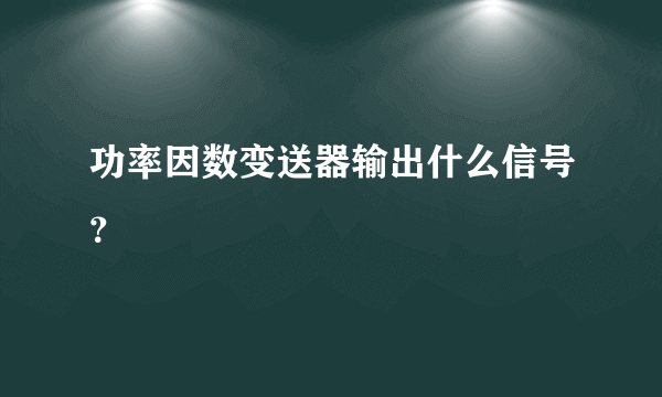 功率因数变送器输出什么信号？