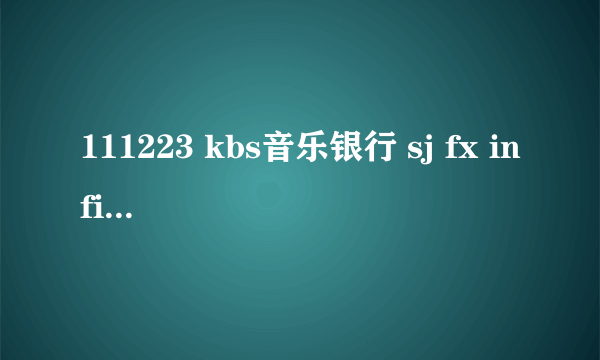 111223 kbs音乐银行 sj fx infinite跳的开场舞是什么歌啊