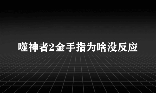 噬神者2金手指为啥没反应