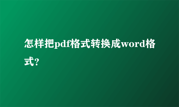 怎样把pdf格式转换成word格式？