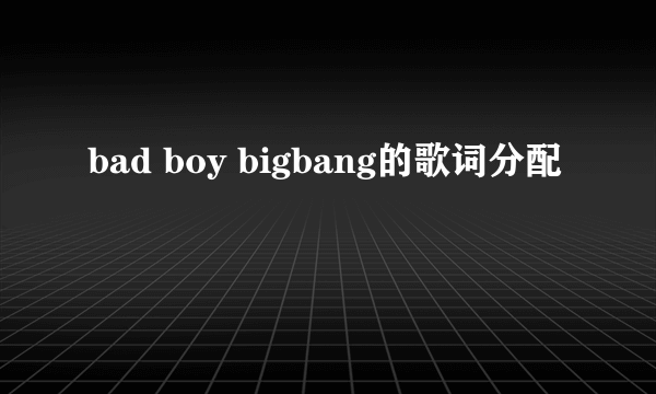 bad boy bigbang的歌词分配