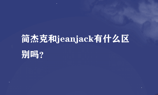 简杰克和jeanjack有什么区别吗？