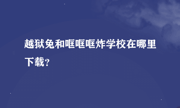 越狱兔和哐哐哐炸学校在哪里下载？