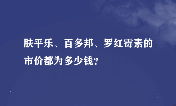 肤平乐、百多邦、罗红霉素的市价都为多少钱？