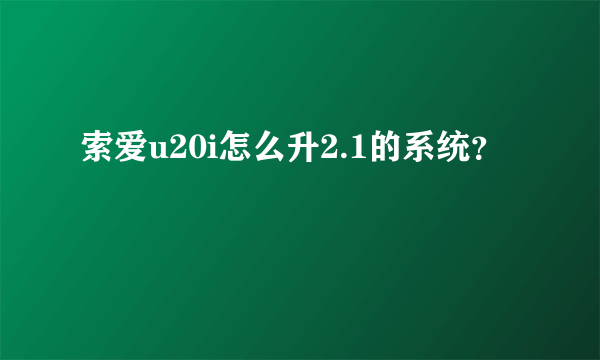 索爱u20i怎么升2.1的系统？