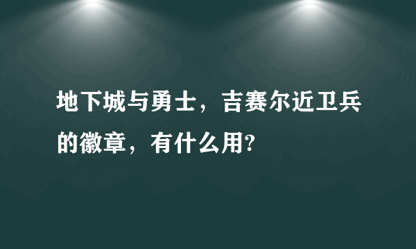 地下城与勇士，吉赛尔近卫兵的徽章，有什么用?