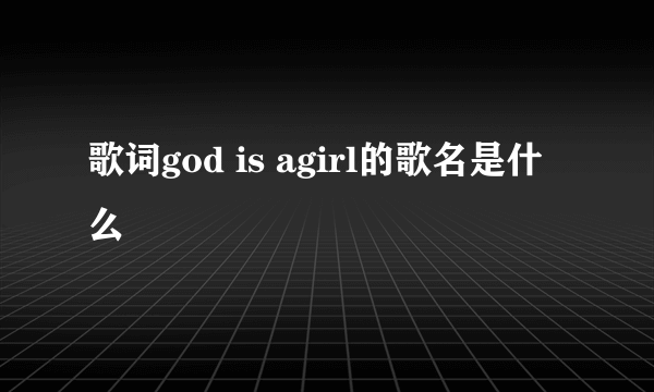 歌词god is agirl的歌名是什么