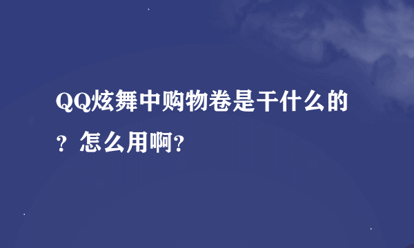 QQ炫舞中购物卷是干什么的？怎么用啊？