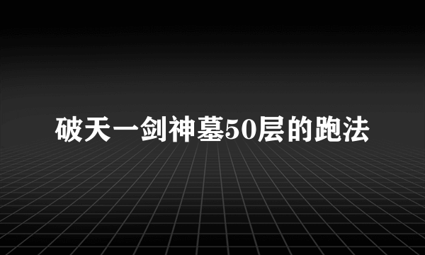 破天一剑神墓50层的跑法