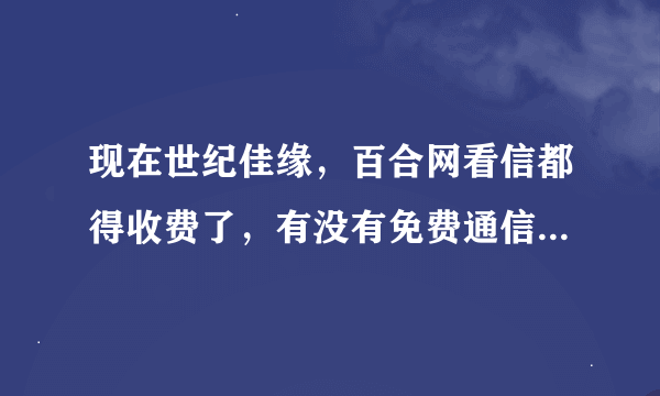 现在世纪佳缘，百合网看信都得收费了，有没有免费通信的交友网站？