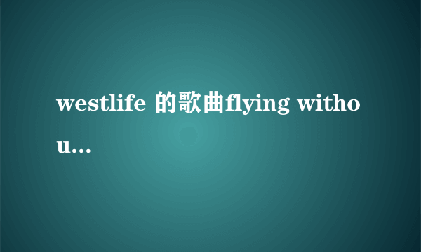 westlife 的歌曲flying without wings 歌词中文翻译？谢谢