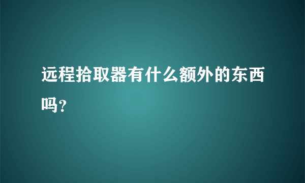 远程拾取器有什么额外的东西吗？