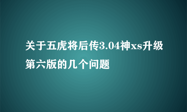 关于五虎将后传3.04神xs升级第六版的几个问题