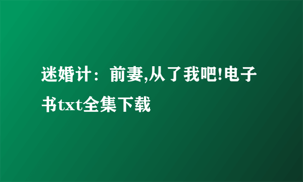 迷婚计：前妻,从了我吧!电子书txt全集下载