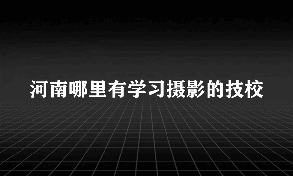 河南哪里有学习摄影的技校