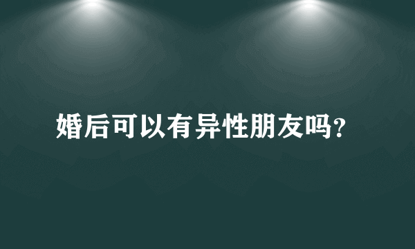 婚后可以有异性朋友吗？