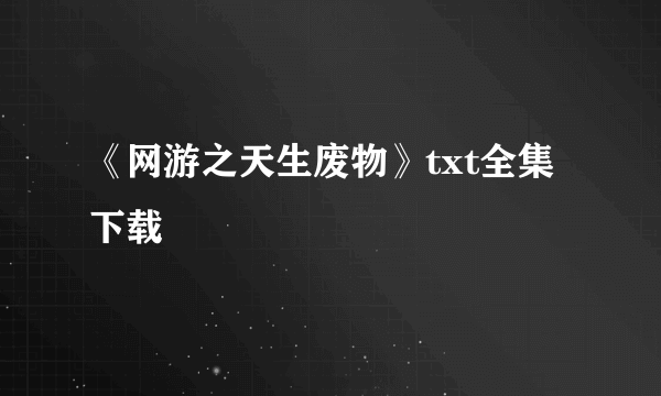 《网游之天生废物》txt全集下载