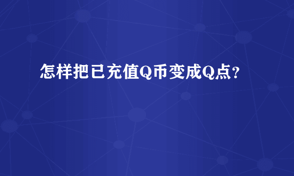 怎样把已充值Q币变成Q点？