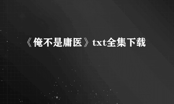 《俺不是庸医》txt全集下载