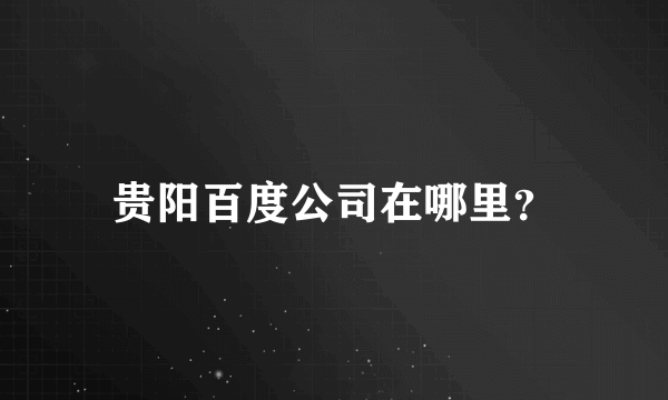 贵阳百度公司在哪里？