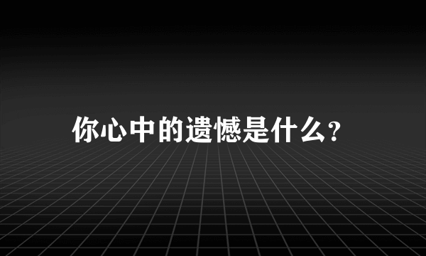 你心中的遗憾是什么？