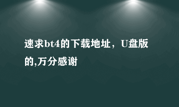 速求bt4的下载地址，U盘版的,万分感谢