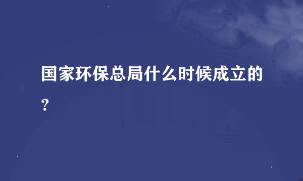 国家环保总局什么时候成立的？