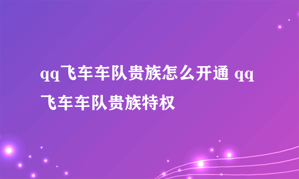 qq飞车车队贵族怎么开通 qq飞车车队贵族特权