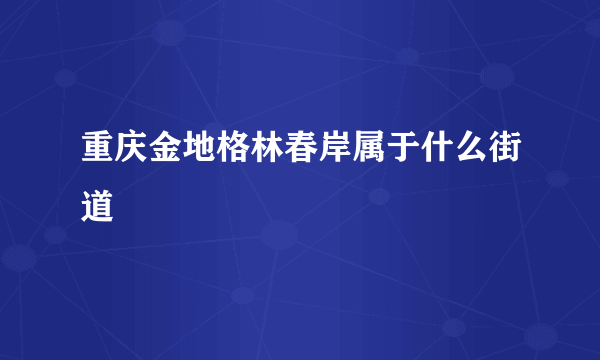 重庆金地格林春岸属于什么街道