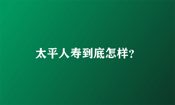 太平人寿到底怎样？