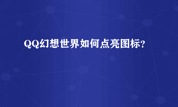 QQ幻想世界如何点亮图标？