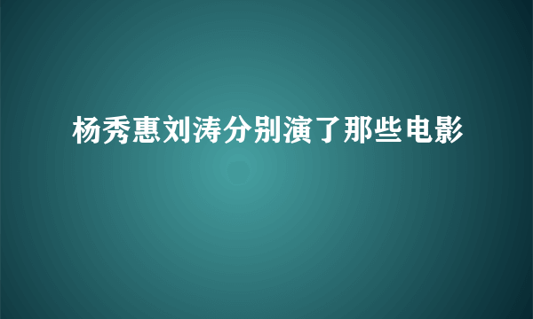 杨秀惠刘涛分别演了那些电影