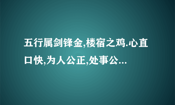 五行属剑锋金,楼宿之鸡.心直口快,为人公正,处事公平,一生命藏衣禄,平稳足用,