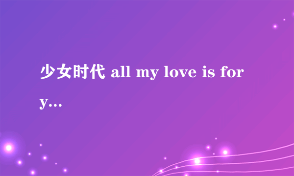 少女时代 all my love is for you 歌词