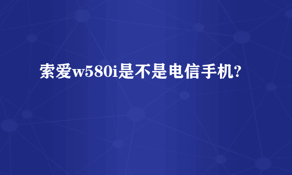 索爱w580i是不是电信手机?