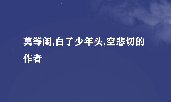 莫等闲,白了少年头,空悲切的作者