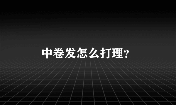 中卷发怎么打理？