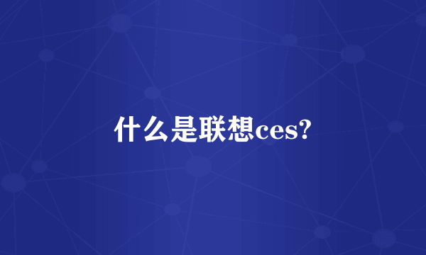 什么是联想ces?