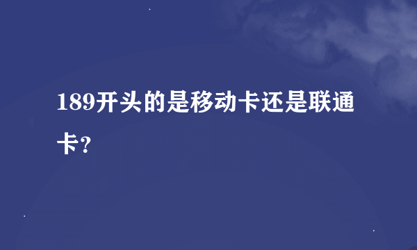 189开头的是移动卡还是联通卡？