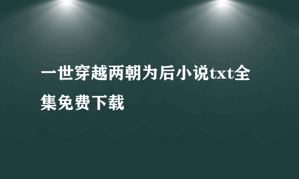 一世穿越两朝为后小说txt全集免费下载