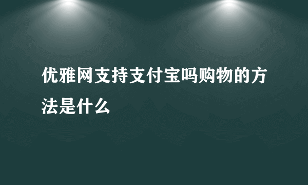 优雅网支持支付宝吗购物的方法是什么