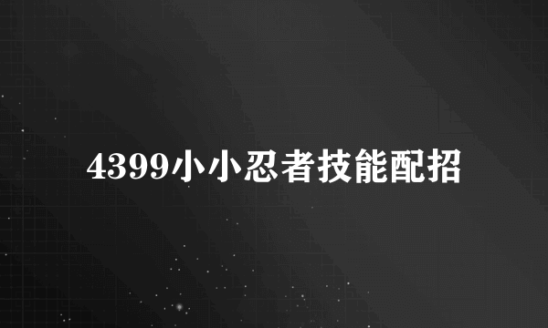 4399小小忍者技能配招